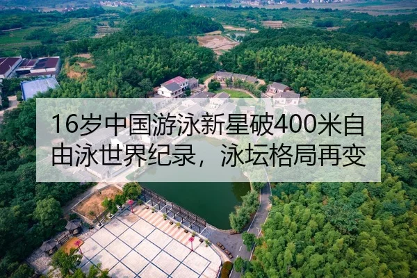 16岁中国游泳新星破400米自由泳世界纪录，泳坛格局再变
