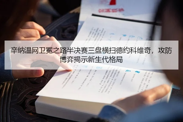 辛纳温网卫冕之路半决赛三盘横扫德约科维奇，攻防博弈揭示新生代格局