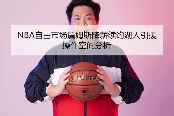 NBA自由市场詹姆斯降薪续约湖人引援操作空间分析